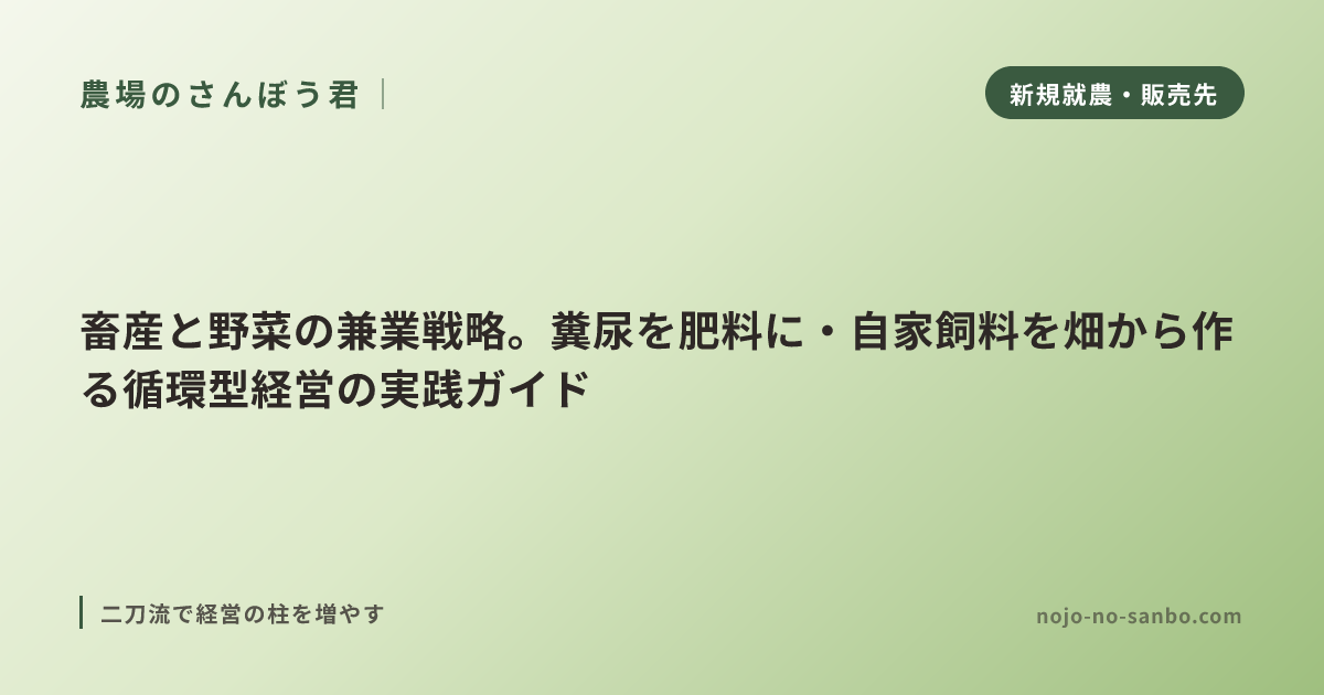 畜産と野菜の兼業戦略。糞尿を肥料に・自家飼料を畑から作る循環型経営の実践ガイド