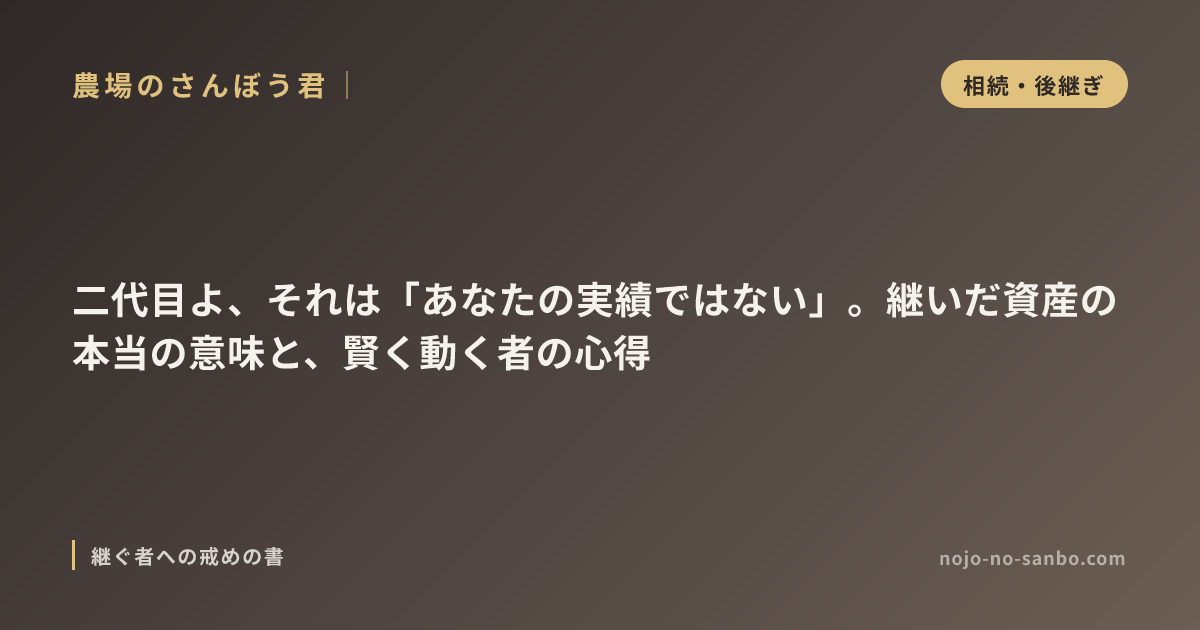 二代目よ、それは「あなたの実績ではない」。継いだ資産の本当の意味と、賢く動く者の心得