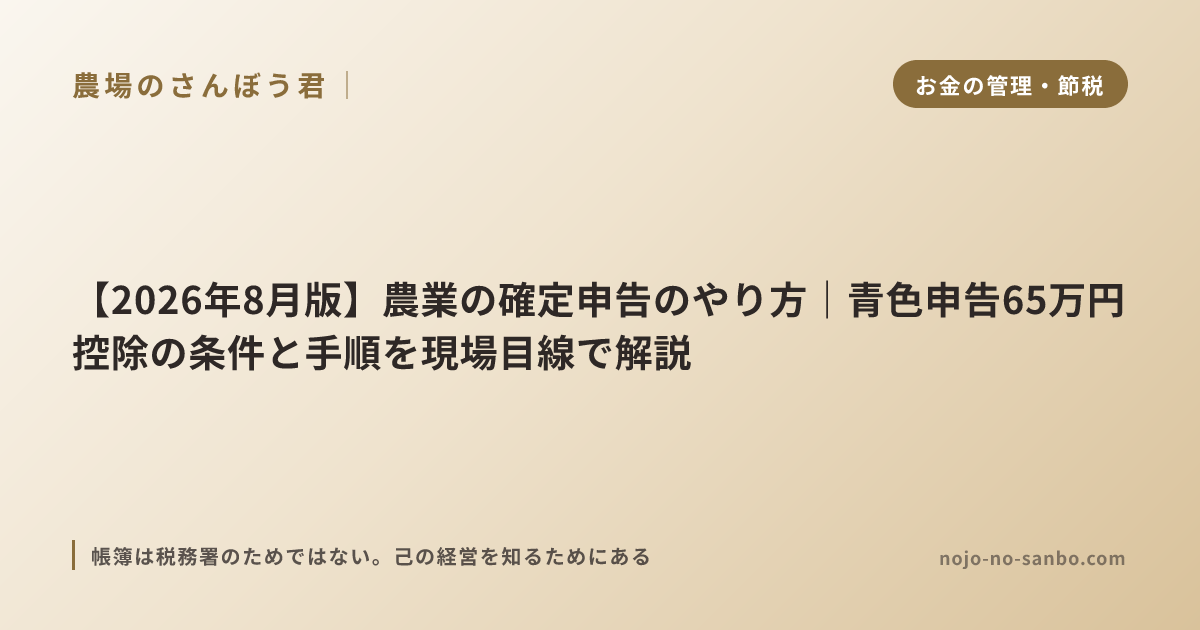 【2026年8月版】農業の確定申告のやり方｜青色申告65万円控除の条件と手順を現場目線で解説